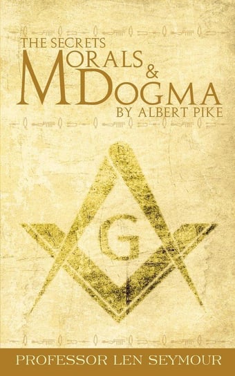 The Secrets of Morals and Dogma by Albert Pike Seymour Len