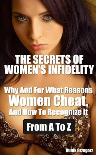 The Secrets Women's infidelity Why and for what Reasons Women Cheat, and how to Recognize it from A to Z Kubik Grzegorz