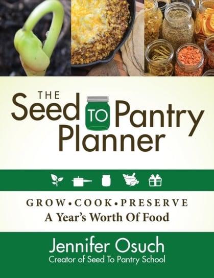 The Seed To Pantry Planner: Grow, Cook & Preserve A Years Worth of Food Jennifer Osuch