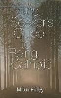 The Seeker's Guide to Being Catholic Finley Mitch