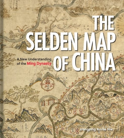 The Selden Map of China: A New Understanding of the Ming Dynasty Hongping Annie Nie