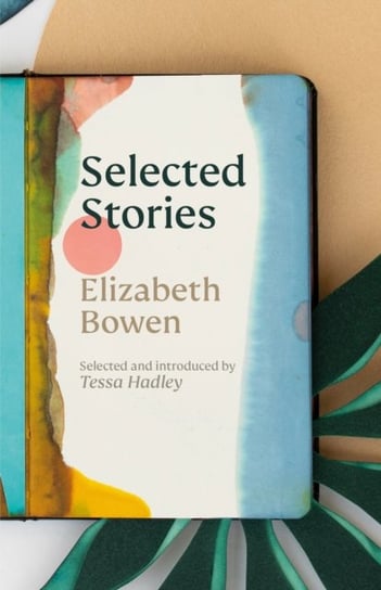 The Selected Stories of Elizabeth Bowen: Selected and Introduced by Tessa Hadley Bowen Elizabeth