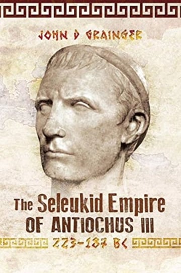 The Seleukid Empire of Antiochus III, 223-187 BC John D. Grainger