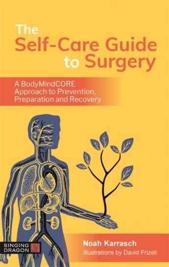 The Self-Care Guide to Surgery. A Bodymindcore Approach to Prevention, Preparation and Recovery Noah Karrasch