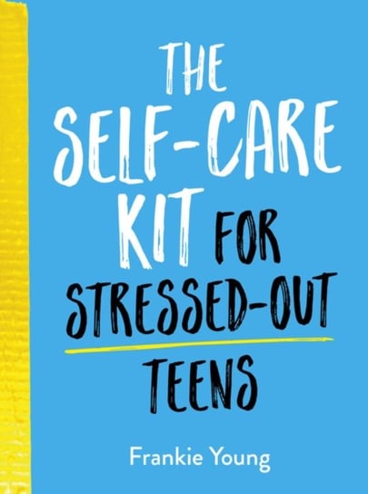 The Self-Care Kit for Stressed-Out Teens: Healthy Habits and Calming Advice to Help You Stay Positiv Frankie Young