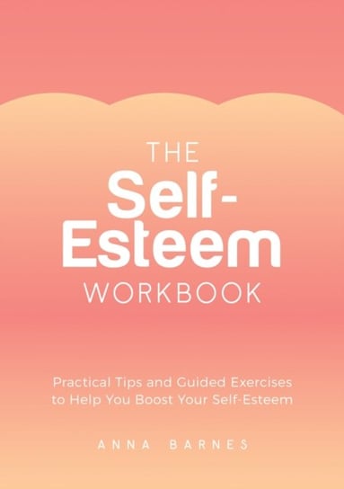 The Self-Esteem Workbook: Practical Tips and Guided Exercises to Help You Boost Your Self-Esteem Anna Barnes