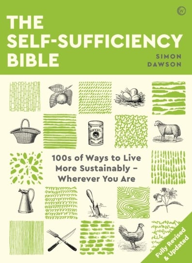 The Self-sufficiency Bible: 100s of Ways to Live More Sustainably - Wherever You Are Simon Dawson