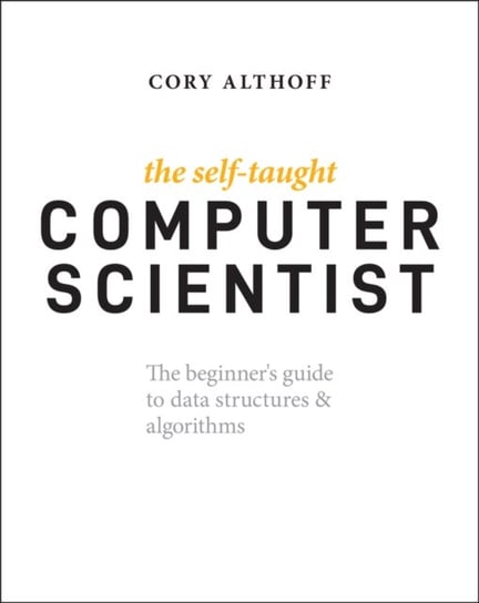 The Self-Taught Computer Scientist: The Beginners Guide to Data Structures & Algorithms Cory Althoff