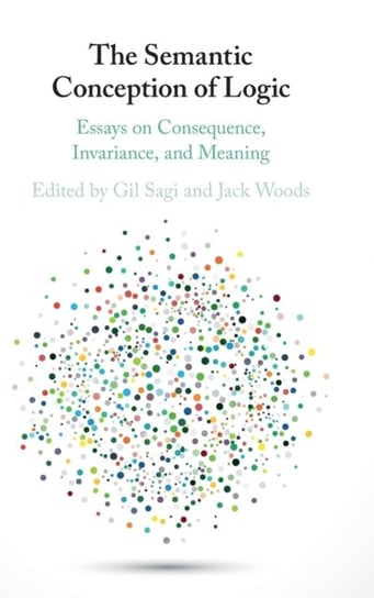 The Semantic Conception of Logic. Essays on Consequence, Invariance, and Meaning Opracowanie zbiorowe