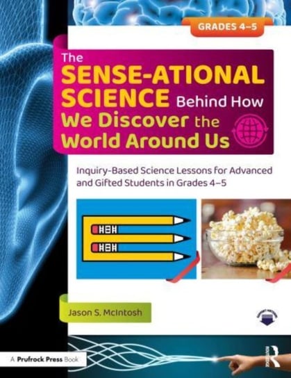 The SENSE-ational Science Behind How We Discover the World Around Us: Inquiry-Based Science Lessons for Advanced and Gifted Students in Grades 4-5 Jason S. McIntosh