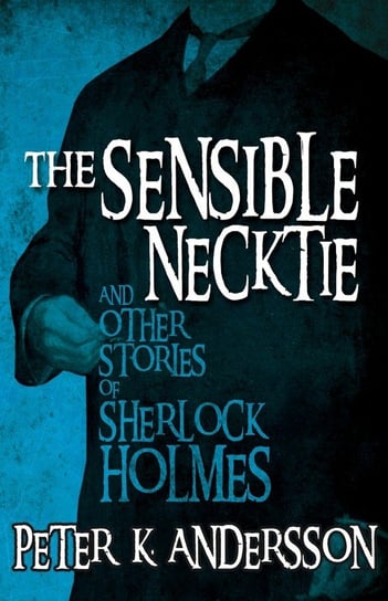 The Sensible Necktie and other stories of Sherlock Holmes Peter K. Andersson