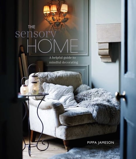 The Sensory Home: An Inspiring Guide to Mindful Decorating Pippa Jameson