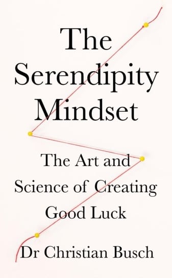 The Serendipity Mindset. The Art and Science of Creating Good Luck Busch Dr Christian