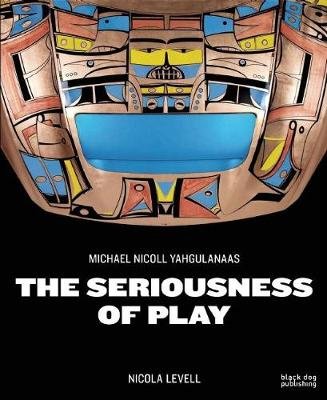 The Seriousness of Play: The Art of Michael Nicoll Yahgulanaas Levell Nicola