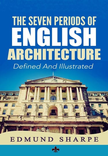 The Seven Periods of English Architecture Edmund Sharpe