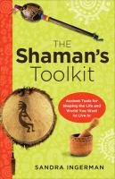 The Shaman's Toolkit: Ancient Tools for Shaping the Life and World You Want to Live in Ingerman Sandra
