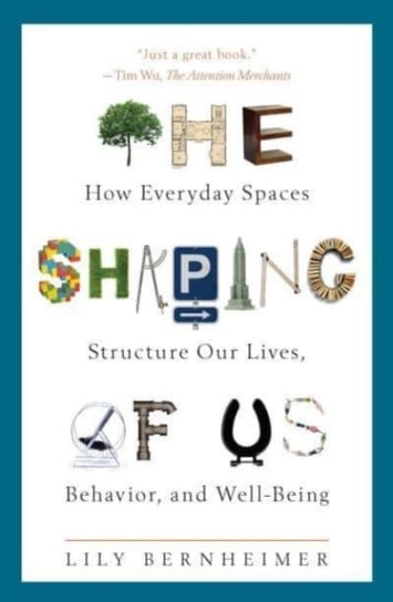 The Shaping of Us. How Everyday Spaces Structure Our Lives, Behavior, and Well-Being Bernheimer Lily