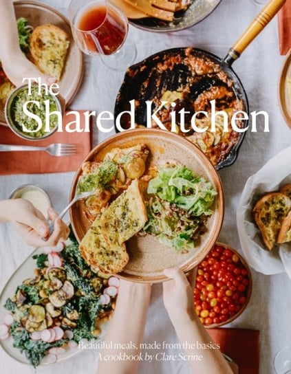 The Shared Kitchen: Beautiful Meals Made From the Basics Clare Scrine