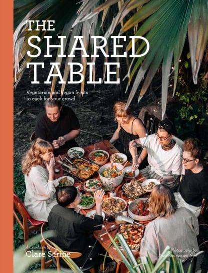 The Shared Table: Vegetarian and vegan feasts to cook for your crowd Clare Scrine