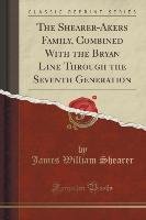 The Shearer-Akers Family, Combined With the Bryan Line Through the Seventh Generation (Classic Reprint) Shearer James William