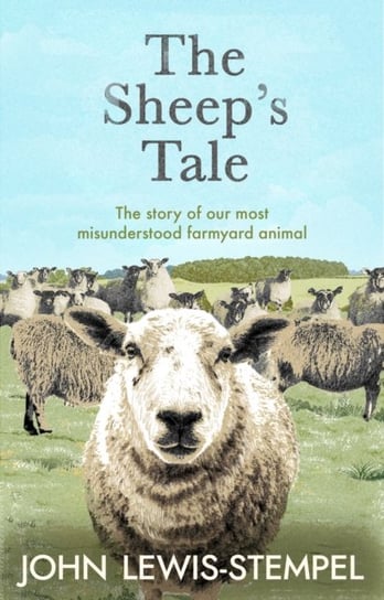 The Sheeps Tale: The story of our most misunderstood farmyard animal Lewis-Stempel John