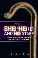 The Shepherd and His Staff: A Guide to the Biblical Principles and Practices of Leadership Mistra Theodore