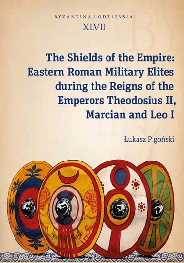 The Shields of the Empire: Eastern Roman Military Elites during the Reigns of the Emperors Theodosiu Pigoński Łukasz