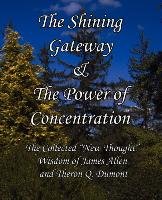 The Shining Gateway & the Power of Concentration the Collected New Thought Wisdom of James Allen & Theron Q. Dumont Dumont Theron Q., Allen James