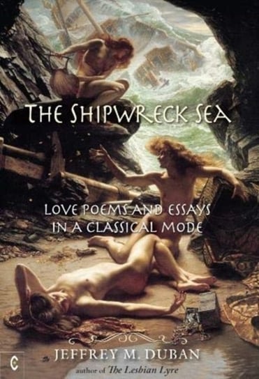 The Shipwreck Sea: Love Poems and Essays in a Classical Mode Jeffrey M. Duban