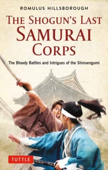 The Shoguns Last Samurai Corps: The Bloody Battles and Intrigues of the Shinsengumi Hillsborough Romulus