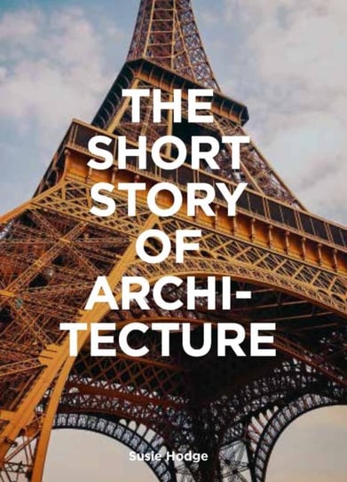 The Short Story of Architecture: A Pocket Guide to Key Styles, Buildings, Elements & Materials Hodge Susie