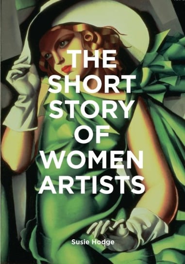 The Short Story of Women Artists: A Pocket Guide to Key Breakthroughs, Movements, Works and Themes Hodge Susie