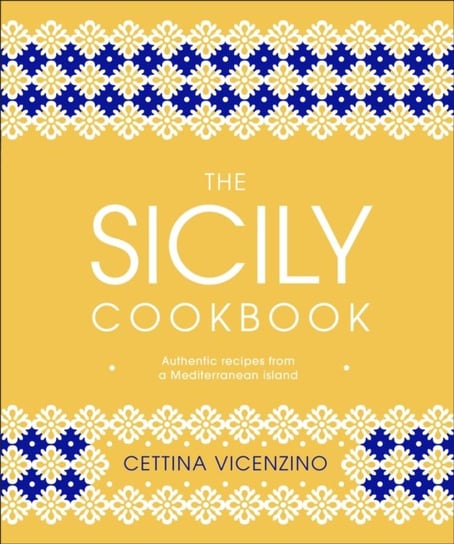 The Sicily Cookbook: Authentic Recipes from a Mediterranean Island Cettina Vicenzino
