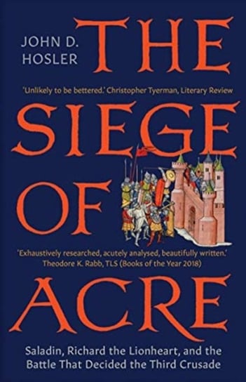 The Siege of Acre, 1189-1191: Saladin, Richard the Lionheart, and the Battle That Decided the Third John D. Hosler