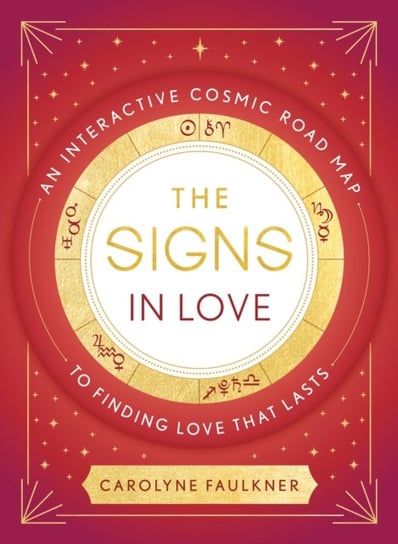 The Signs in Love: An Interactive Cosmic Road Map to Finding Love That Lasts Faulkner Carolyne