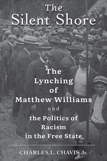 The Silent Shore: The Lynching of Matthew Williams and the Politics of Racism in the Free State Charles L. Chavis