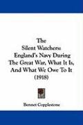 The Silent Watchers: England's Navy During the Great War, What It Is, and What We Owe to It (1918) Copplestone Bennet