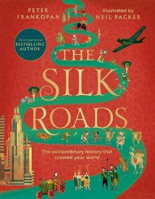 The Silk Roads: The Extraordinary History that created your World - Illustrated Edition Peter Frankopan
