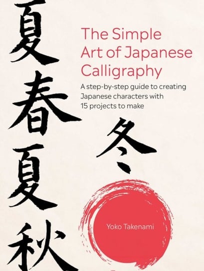 The Simple Art of Japanese Calligraphy: A Step-by-Step Guide to Creating Japanese Characters with 15 Projects to Make Ryland, Peters & Small Ltd