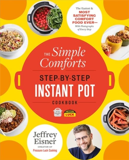 The Simple Comforts Step-by-Step Instant Pot Cookbook: The Easiest and Most Satisfying Comfort Food Jeffrey Eisner