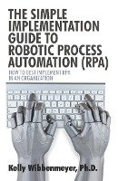 The Simple Implementation Guide to Robotic Process Automation (Rpa) Wibbenmeyer Kelly