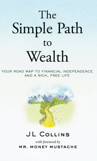 The Simple Path to Wealth: Your road map to financial independence and a rich, free life J. L.  Collins
