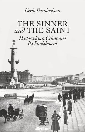 The Sinner and the Saint: Dostoevsky, a Crime and Its Punishment Kevin Birmingham
