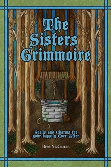 The Sisters Grimmoire: Spells and Charms for Your Happily Ever After Bree Nicgarran