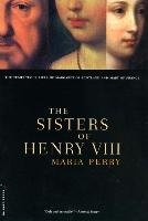 The Sisters of Henry VIII: The Tumultuous Lives of Margaret of Scotland and Mary of France Perry Maria