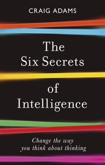 The Six Secrets of Intelligence: Change the way you think about thinking Craig Adams