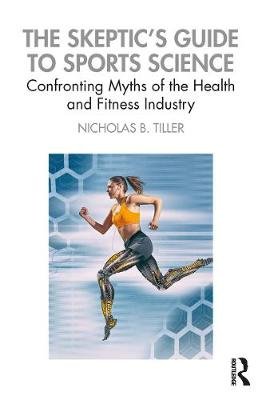 The Skeptic's Guide to Sports Science. Confronting Myths of the Health and Fitness Industry Taylor & Francis Ltd.