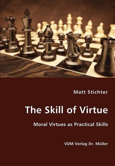 The Skill of Virtue - Moral Virtues as Practical Skills Stichter Matt