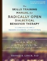 The Skills Training Manual for Radically Open Dialectical Behavior Therapy: A Clinician's Guide for Treating Disorders of Overcontrol Lynch Thomas R.