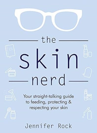 The Skin Nerd: Your straight-talking guide to feeding, protecting and respecting your skin Jennifer Rock